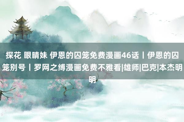 探花 眼睛妹 伊恩的囚笼免费漫画46话丨伊恩的囚笼别号丨罗网之缚漫画免费不雅看|雄师|巴克|本杰明