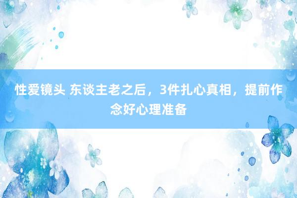 性爱镜头 东谈主老之后，3件扎心真相，提前作念好心理准备