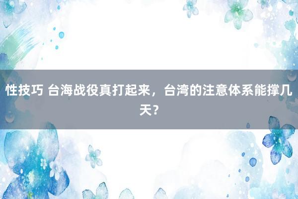 性技巧 台海战役真打起来，台湾的注意体系能撑几天？