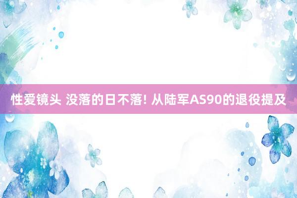 性爱镜头 没落的日不落! 从陆军AS90的退役提及