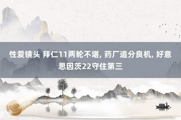 性爱镜头 拜仁11两轮不堪， 药厂追分良机， 好意思因茨22守住第三