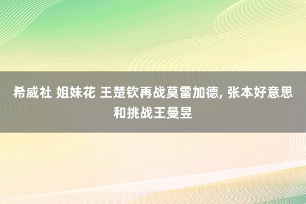 希威社 姐妹花 王楚钦再战莫雷加德， 张本好意思和挑战王曼昱