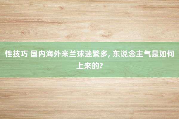 性技巧 国内海外米兰球迷繁多， 东说念主气是如何上来的?
