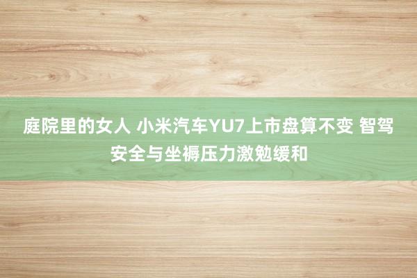 庭院里的女人 小米汽车YU7上市盘算不变 智驾安全与坐褥压力激勉缓和