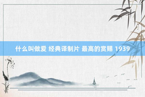 什么叫做爱 经典译制片 最高的赏赐 1939