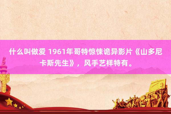 什么叫做爱 1961年哥特惊悚诡异影片《山多尼卡斯先生》，风手艺样特有。