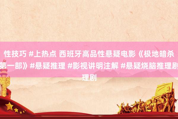 性技巧 #上热点 西班牙高品性悬疑电影《极地暗杀第一部》#悬疑推理 #影视讲明注解 #悬疑烧脑推理剧